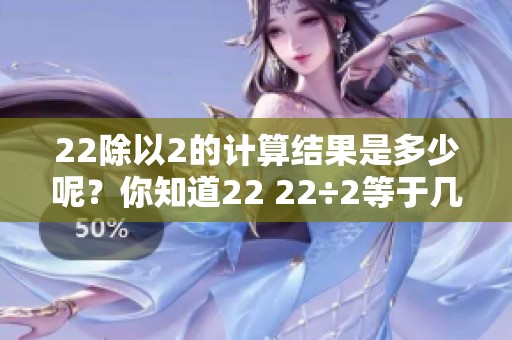 22除以2的计算结果是多少呢？你知道22 22÷2等于几吗？