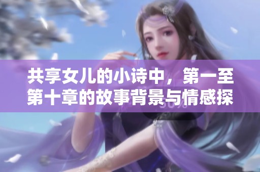 共享女儿的小诗中，第一至第十章的故事背景与情感探索
