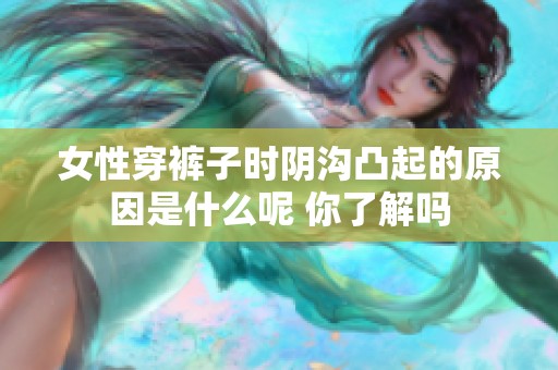 女性穿裤子时阴沟凸起的原因是什么呢 你了解吗