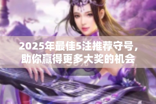 2025年最佳5注推荐守号，助你赢得更多大奖的机会
