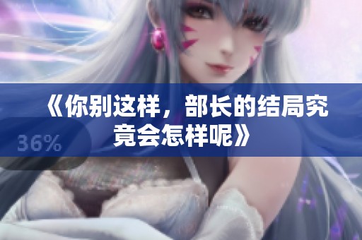 《你别这样，部长的结局究竟会怎样呢》