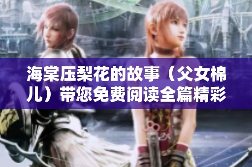 海棠压梨花的故事（父女棉儿）带您免费阅读全篇精彩内容