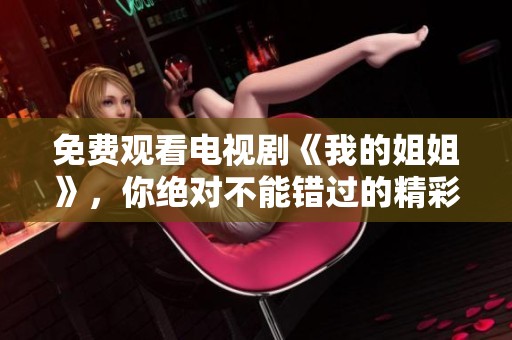 免费观看电视剧《我的姐姐》，你绝对不能错过的精彩故事