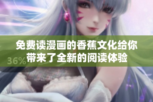 免费读漫画的香蕉文化给你带来了全新的阅读体验