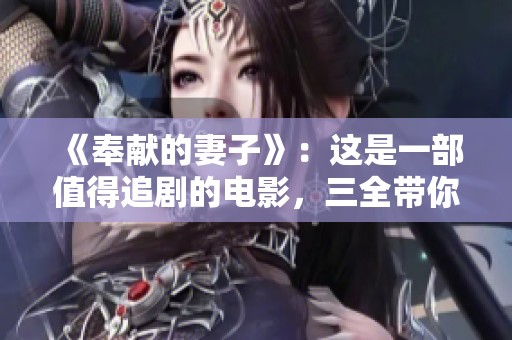 《奉献的妻子》：这是一部值得追剧的电影，三全带你感受。