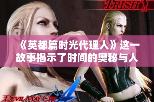 《英都篇时光代理人》这一故事揭示了时间的奥秘与人性的探索