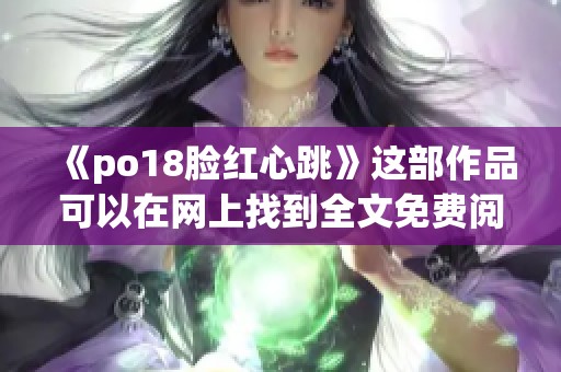 《po18脸红心跳》这部作品可以在网上找到全文免费阅读, 值得一试哦