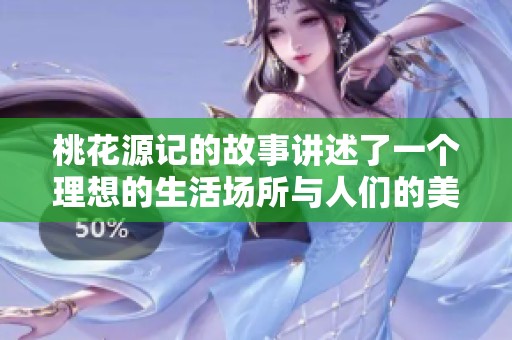 桃花源记的故事讲述了一个理想的生活场所与人们的美好向往