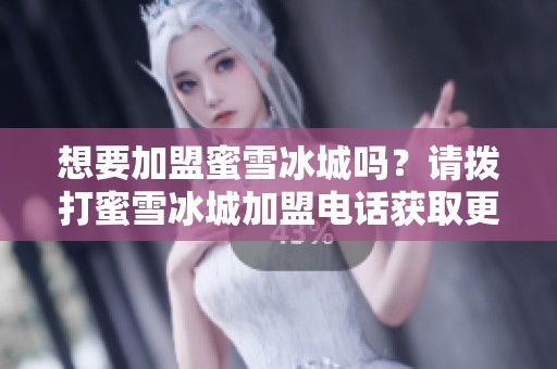 想要加盟蜜雪冰城吗？请拨打蜜雪冰城加盟电话获取更多信息！