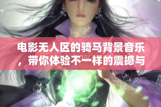 电影无人区的骑马背景音乐，带你体验不一样的震撼与魅力