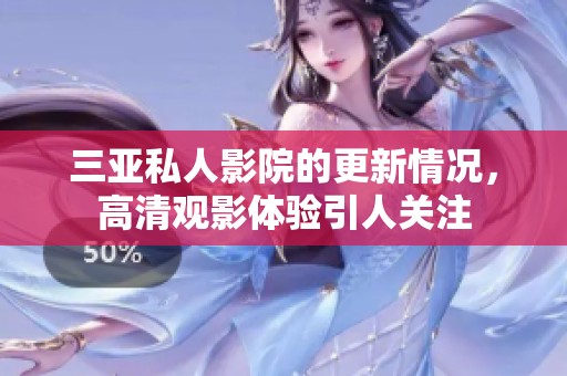 三亚私人影院的更新情况，高清观影体验引人关注