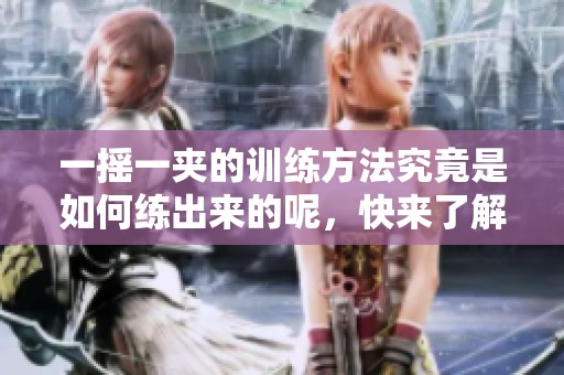 一摇一夹的训练方法究竟是如何练出来的呢，快来了解一下吧
