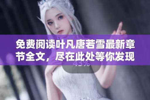 免费阅读叶凡唐若雪最新章节全文，尽在此处等你发现精彩故事
