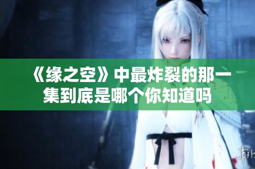 《缘之空》中最炸裂的那一集到底是哪个你知道吗
