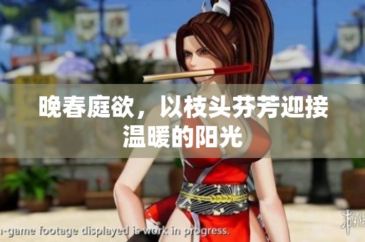 晚春庭欲，以枝头芬芳迎接温暖的阳光