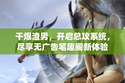 干爆渣男，开启总攻系统，尽享无广告笔趣阁新体验