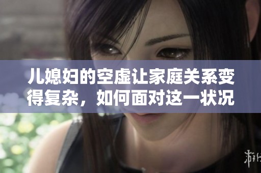 儿媳妇的空虚让家庭关系变得复杂，如何面对这一状况呢