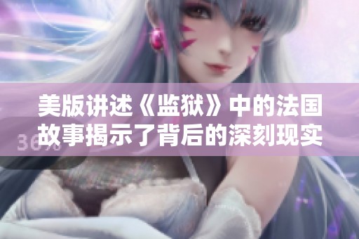 美版讲述《监狱》中的法国故事揭示了背后的深刻现实与人性探讨