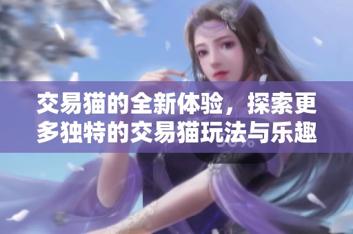 交易猫的全新体验，探索更多独特的交易猫玩法与乐趣