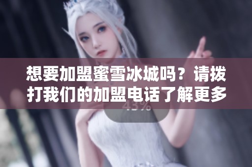 想要加盟蜜雪冰城吗？请拨打我们的加盟电话了解更多信息