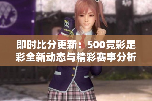 即时比分更新：500竞彩足彩全新动态与精彩赛事分析等你来了解