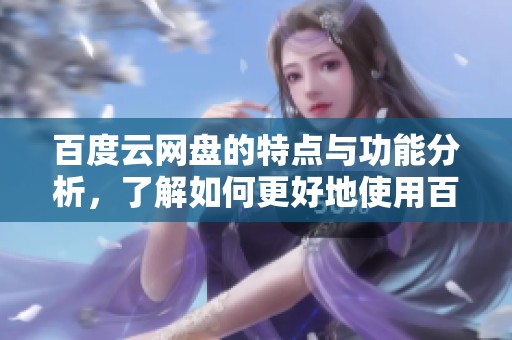 百度云网盘的特点与功能分析，了解如何更好地使用百度云网盘服务