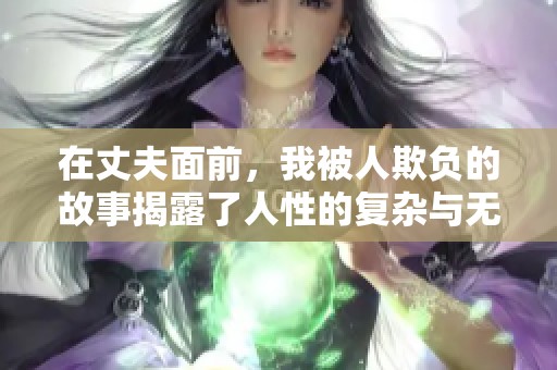 在丈夫面前，我被人欺负的故事揭露了人性的复杂与无奈