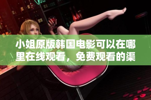 小姐原版韩国电影可以在哪里在线观看，免费观看的渠道与平台介绍