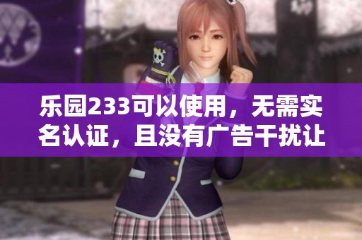 乐园233可以使用，无需实名认证，且没有广告干扰让你畅玩。