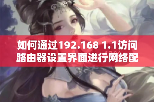 如何通过192.168 1.1访问路由器设置界面进行网络配置
