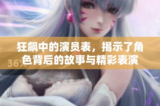 狂飙中的演员表，揭示了角色背后的故事与精彩表演