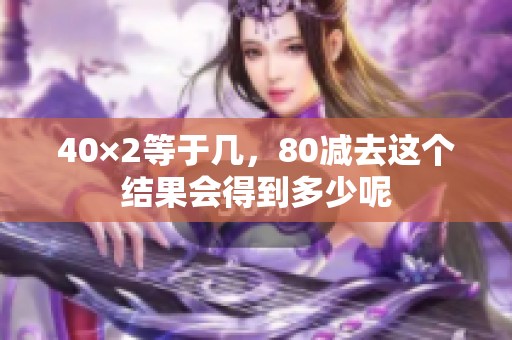 40×2等于几，80减去这个结果会得到多少呢