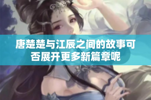 唐楚楚与江辰之间的故事可否展开更多新篇章呢