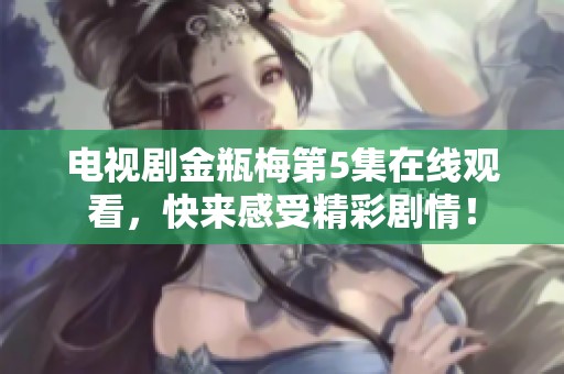 电视剧金瓶梅第5集在线观看，快来感受精彩剧情！