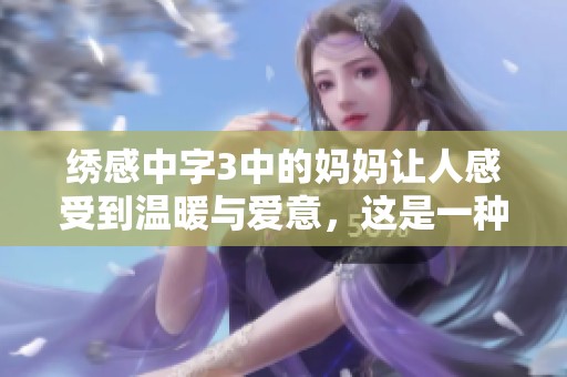 绣感中字3中的妈妈让人感受到温暖与爱意，这是一种独特的情感体验