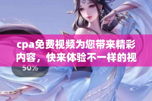 cpa免费视频为您带来精彩内容，快来体验不一样的视觉享受吧