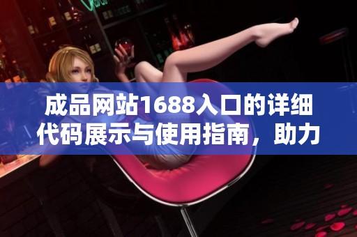 成品网站1688入口的详细代码展示与使用指南，助力您了解更多信息。