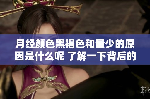 月经颜色黑褐色和量少的原因是什么呢 了解一下背后的因素