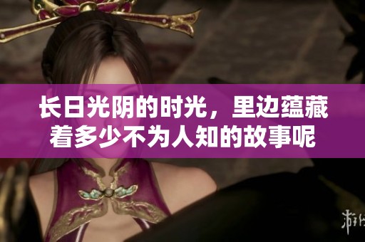 长日光阴的时光，里边蕴藏着多少不为人知的故事呢