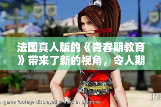 法国真人版的《青春期教育》带来了新的视角，令人期待的故事即将展开