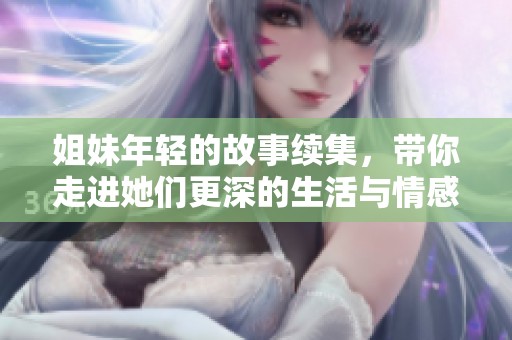 姐妹年轻的故事续集，带你走进她们更深的生活与情感世界