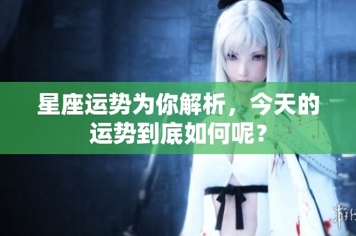 星座运势为你解析，今天的运势到底如何呢？