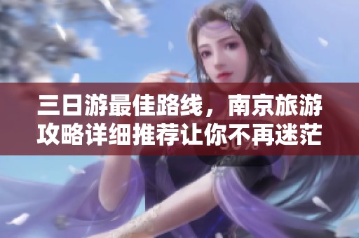 三日游最佳路线，南京旅游攻略详细推荐让你不再迷茫