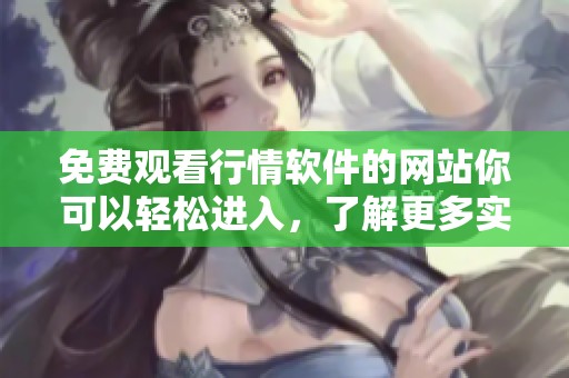免费观看行情软件的网站你可以轻松进入，了解更多实时市场动态