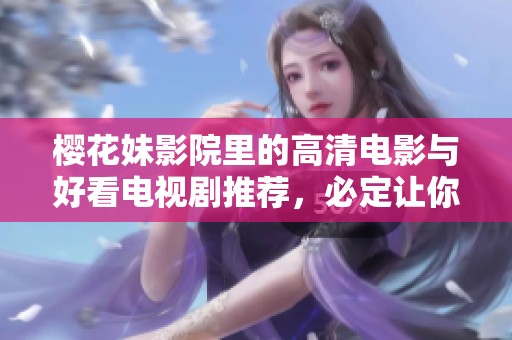 樱花妹影院里的高清电影与好看电视剧推荐，必定让你爱不释手