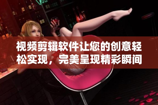 视频剪辑软件让您的创意轻松实现，完美呈现精彩瞬间的必备工具