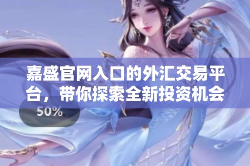 嘉盛官网入口的外汇交易平台，带你探索全新投资机会