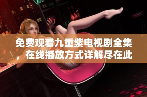 免费观看九重紫电视剧全集，在线播放方式详解尽在此处