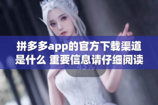 拼多多app的官方下载渠道是什么 重要信息请仔细阅读内容指导