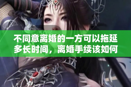 不同意离婚的一方可以拖延多长时间，离婚手续该如何处理呢